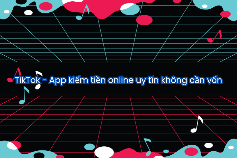 TikTok - App kiếm tiền online uy tín không cần vốn